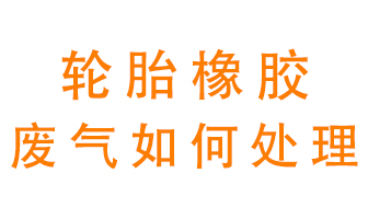 輪胎橡膠廢氣怎么處理？